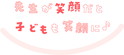 先生が笑顔だとこどもも笑顔に
